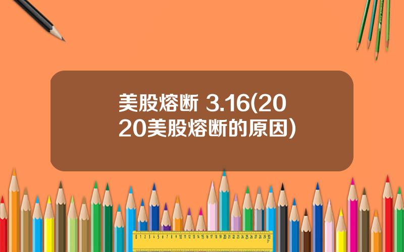 美股熔断 3.16(2020美股熔断的原因)